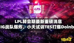 lpl最新爆料,战队阵容大洗牌，新赛季风云再起！